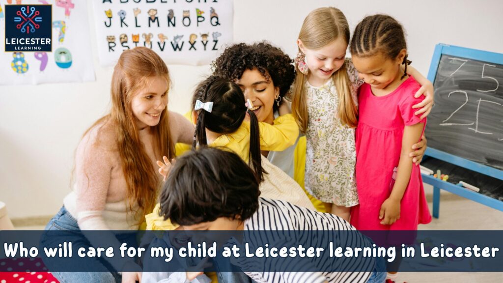 Who will care for my child at Leicester learning in Leicester
